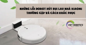 Những lỗi robot hút bụi lau nhà Xiaomi và cách khắc phục